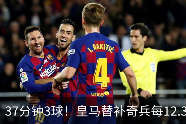 37分钟3球！皇马替补奇兵每12.3分钟破门一次